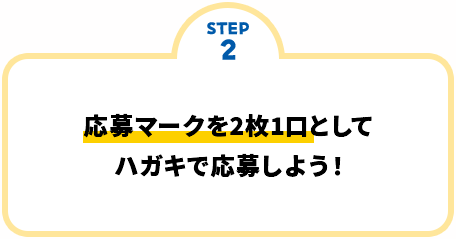 STEP2 応募マークを2枚1口としてハガキで応募しよう！